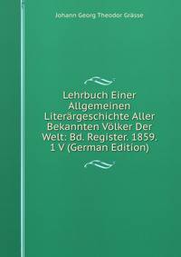 Lehrbuch Einer Allgemeinen Literargeschichte Aller Bekannten Volker Der Welt: Bd. Register. 1859. 1 V (German Edition)
