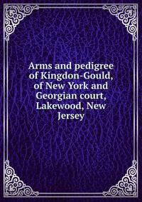 Arms and pedigree of Kingdon-Gould, of New York and Georgian court, Lakewood, New Jersey