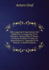 Miti, Leggende E Superstizioni Del Medio Evo: La Leggenda Di Un Pontefice. Demonologia Di Dante. Un Monte Di Pilato in Italia. Fu Superstizioso Il . Leggenda Di Un Filosofo. A (Italian Edition)