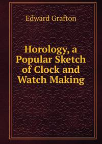 Horology, a Popular Sketch of Clock and Watch Making