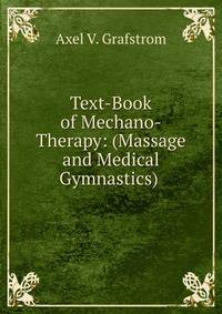 Text-Book of Mechano-Therapy: (Massage and Medical Gymnastics) .
