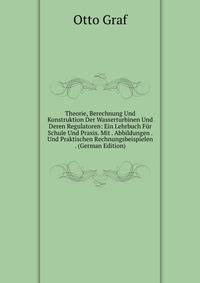 Theorie, Berechnung Und Konstruktion Der Wasserturbinen Und Deren Regulatoren: Ein Lehrbuch Fur Schule Und Praxis. Mit . Abbildungen . Und Praktischen Rechnungsbeispielen . (German Edition)