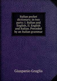 Italian pocket dictionary; in two parts: I. Italian and English, II. English and Italian. Preceded by an Italian grammar
