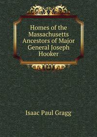 Homes of the Massachusetts Ancestors of Major General Joseph Hooker