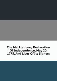 The Mecklenburg Declaration Of Independence, May 20, 1775, And Lives Of Its Signers