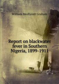 Report on blackwater fever in Southern Nigeria, 1899-1911