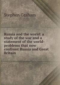 Russia and the world: a study of the war and a statement of the world-problems that now confront Russia and Great Britain