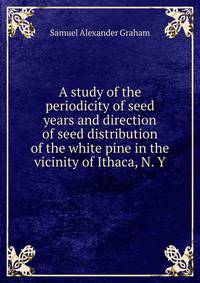 A study of the periodicity of seed years and direction of seed distribution of the white pine in the vicinity of Ithaca, N. Y