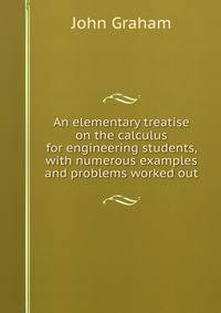 An elementary treatise on the calculus for engineering students, with numerous examples and problems worked out
