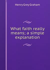 What faith really means; a simple explanation