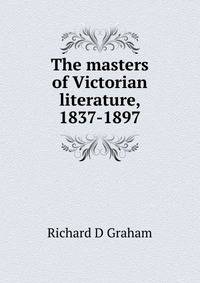 The masters of Victorian literature, 1837-1897
