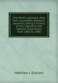 The Ninth regiment, New York volunteers (Hawkins' zouaves); being a history of the regiment and veteran association from 1860 to 1900