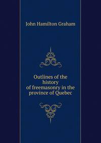 Outlines of the history of freemasonry in the province of Quebec