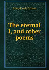 The eternal I, and other poems