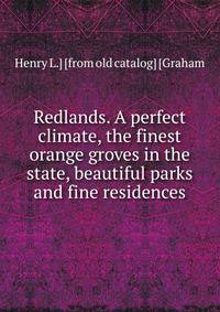 Redlands. A perfect climate, the finest orange groves in the state, beautiful parks and fine residences
