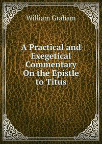 A Practical and Exegetical Commentary On the Epistle to Titus