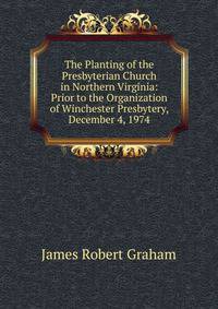 The Planting of the Presbyterian Church in Northern Virginia: Prior to the Organization of Winchester Presbytery, December 4, 1974