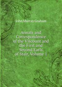 Annals and Correspondence of the Viscount and the First and Second Earls of Stair, Volume 1