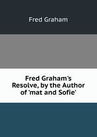 Fred Graham's Resolve, by the Author of 'mat and Sofie'.