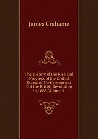 The History of the Rise and Progress of the United States of North America: Till the British Revolution in 1688, Volume 1