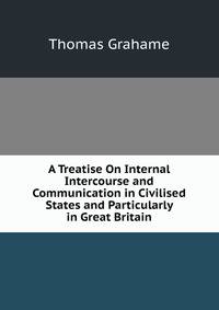 A Treatise On Internal Intercourse and Communication in Civilised States and Particularly in Great Britain