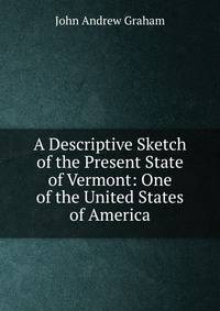 A Descriptive Sketch of the Present State of Vermont: One of the United States of America