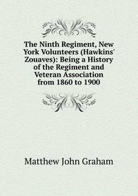 The Ninth Regiment, New York Volunteers (Hawkins' Zouaves): Being a History of the Regiment and Veteran Association from 1860 to 1900
