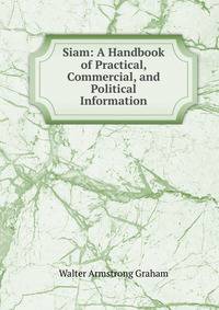 Siam: A Handbook of Practical, Commercial, and Political Information