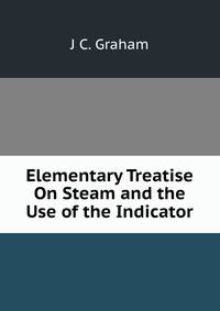 Elementary Treatise On Steam and the Use of the Indicator