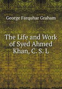 The Life and Work of Syed Ahmed Khan, C. S. L.