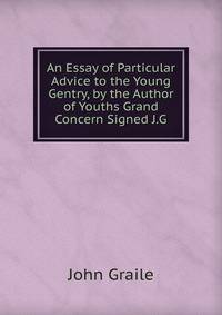 An Essay of Particular Advice to the Young Gentry, by the Author of Youths Grand Concern Signed J.G