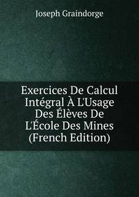 Exercices De Calcul Int?gral ? L'Usage Des ?l?ves De L'?cole Des Mines (French Edition)