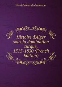 Histoire d'Alger sous la domination turque, 1515-1830 (French Edition)