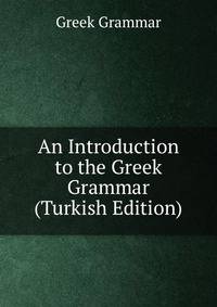 An Introduction to the Greek Grammar (Turkish Edition)