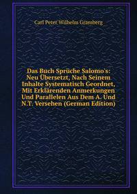 Das Buch Spr?che Salomo's: Neu ?bersetzt, Nach Seinem Inhalte Systematisch Geordnet, Mit Erkl?renden Anmerkungen Und Parallelen Aus Dem A. Und N.T. Versehen (German Edition)