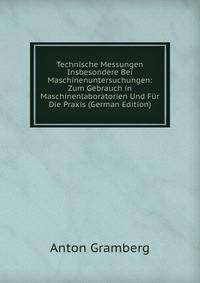 Technische Messungen Insbesondere Bei Maschinenuntersuchungen: Zum Gebrauch in Maschinenlaboratorien Und F?r Die Praxis (German Edition)