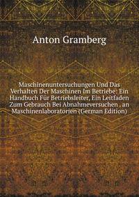 Maschinenuntersuchungen Und Das Verhalten Der Maschinen Im Betriebe: Ein Handbuch Fur Betriebsleiter, Ein Leitfaden Zum Gebrauch Bei Abnahmeversuchen . an Maschinenlaboratorien (German Edition)
