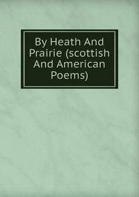 By Heath And Prairie (scottish And American Poems)