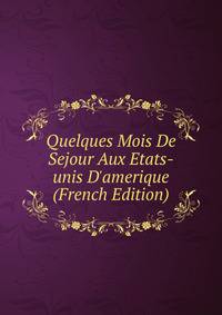 Quelques Mois De Sejour Aux Etats-unis D'amerique (French Edition)