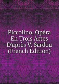 Piccolino, Op?ra En Trois Actes D'apr?s V. Sardou (French Edition)