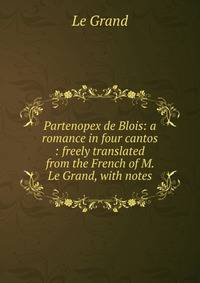 Partenopex de Blois: a romance in four cantos : freely translated from the French of M. Le Grand, with notes