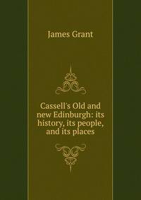 Cassell's Old and new Edinburgh: its history, its people, and its places
