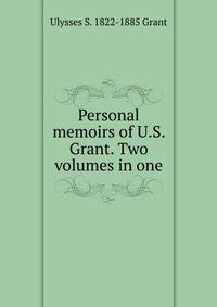 Personal memoirs of U.S. Grant. Two volumes in one