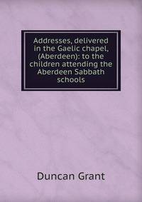 Addresses, delivered in the Gaelic chapel, (Aberdeen): to the children attending the Aberdeen Sabbath schools