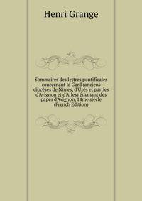 Sommaires des lettres pontificales concernant le Gard (anciens dioc?ses de Nimes, d'Uz?s et parties d'Avignon et d'Arles) ?manant des papes d'Avignon, 14me si?cle (French Edition)