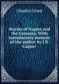 Stories of Naples and the Camorra. With introductory memoir of the author by J.B. Capper