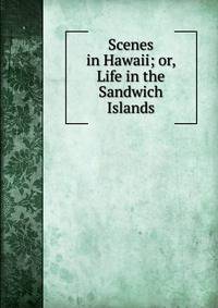 Scenes in Hawaii; or, Life in the Sandwich Islands