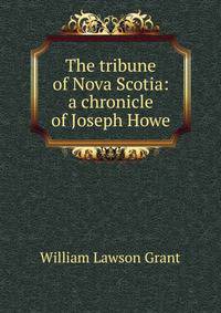 The tribune of Nova Scotia: a chronicle of Joseph Howe