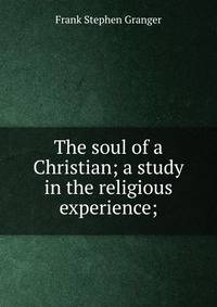 The soul of a Christian; a study in the religious experience;