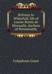 Brittany to Whitehall, life of Louise Renee de Keroualle, duchess of Portsmouth;